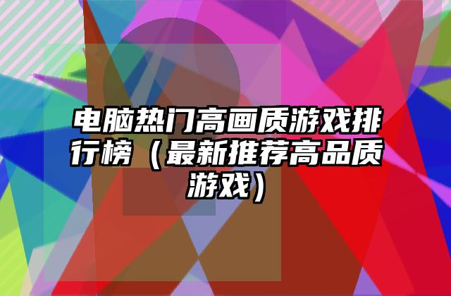 电脑热门高画质游戏排行榜（最新推荐高品质游戏）