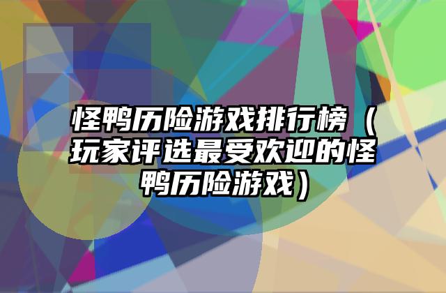怪鸭历险游戏排行榜（玩家评选最受欢迎的怪鸭历险游戏）