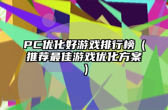 PC优化好游戏排行榜（推荐最佳游戏优化方案）