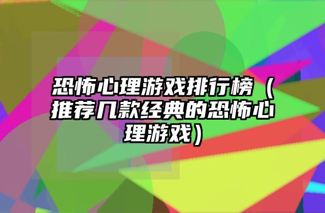 恐怖心理游戏排行榜（推荐几款经典的恐怖心理游戏）