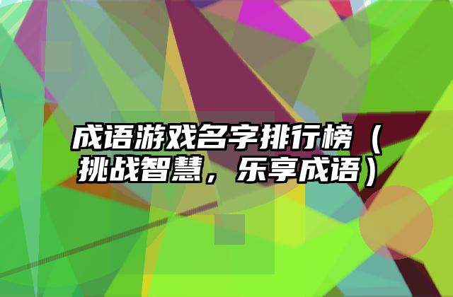 成语游戏名字排行榜（挑战智慧，乐享成语）