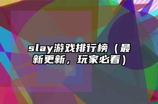slay游戏排行榜（最新更新，玩家必看）