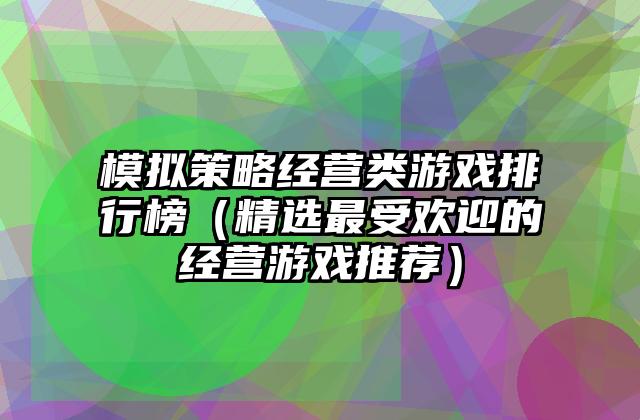 模拟策略经营类游戏排行榜（精选最受欢迎的经营游戏推荐）