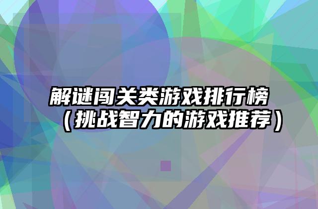 解谜闯关类游戏排行榜（挑战智力的游戏推荐）