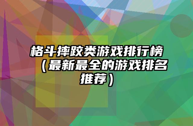 格斗摔跤类游戏排行榜（最新最全的游戏排名推荐）