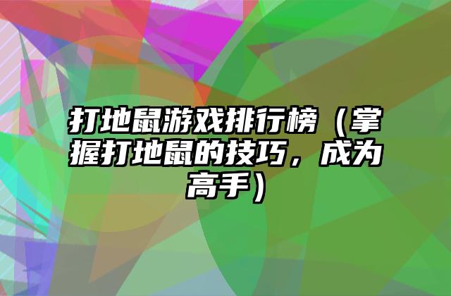 打地鼠游戏排行榜（掌握打地鼠的技巧，成为高手）