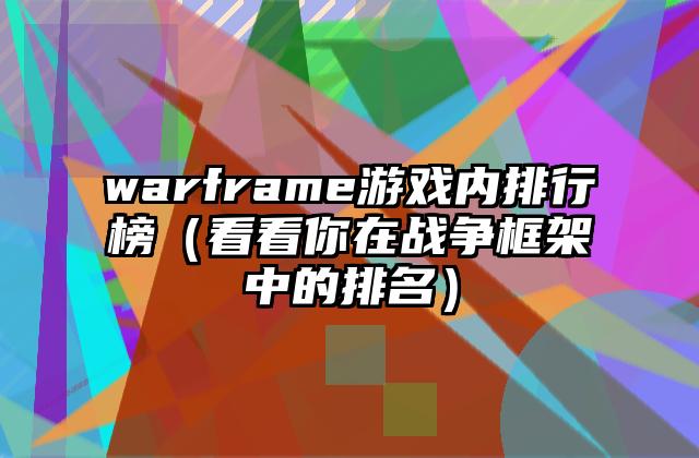 warframe游戏内排行榜（看看你在战争框架中的排名）