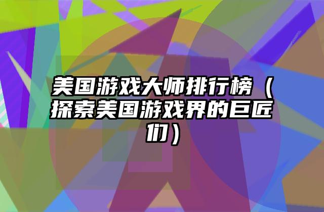 美国游戏大师排行榜（探索美国游戏界的巨匠们）