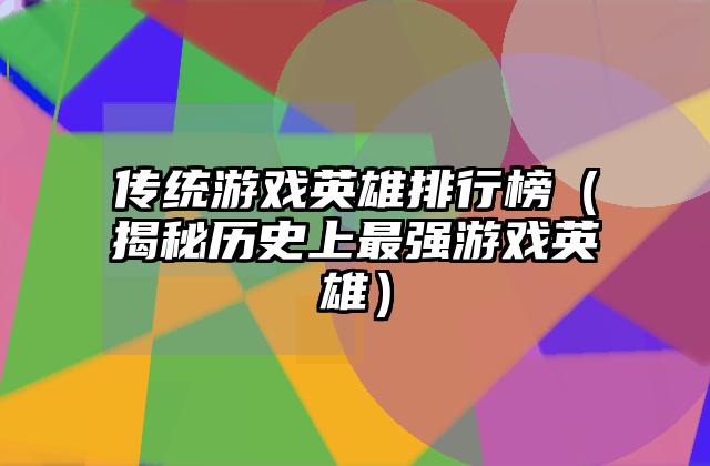 传统游戏英雄排行榜（揭秘历史上最强游戏英雄）