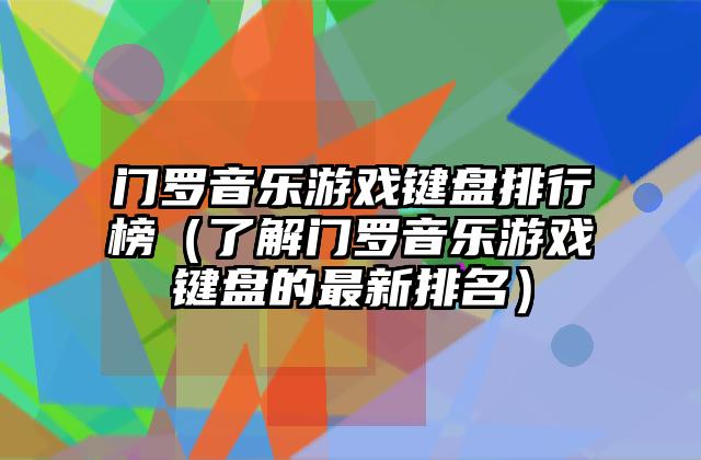 门罗音乐游戏键盘排行榜（了解门罗音乐游戏键盘的最新排名）