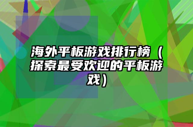 海外平板游戏排行榜（探索最受欢迎的平板游戏）