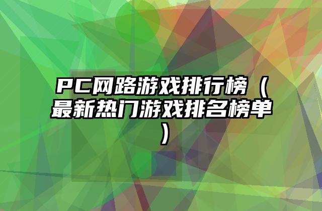 PC网路游戏排行榜（最新热门游戏排名榜单）