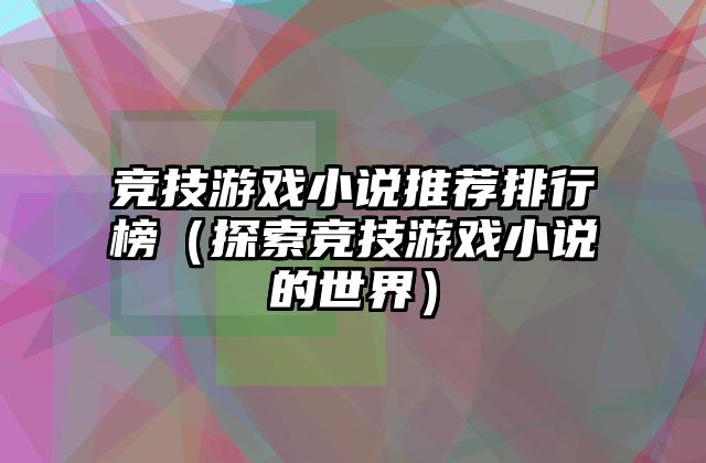 竞技游戏小说推荐排行榜（探索竞技游戏小说的世界）