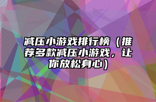 减压小游戏排行榜（推荐多款减压小游戏，让你放松身心）