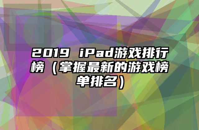2019 iPad游戏排行榜（掌握最新的游戏榜单排名）