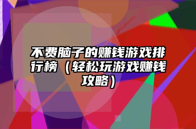 不费脑子的赚钱游戏排行榜（轻松玩游戏赚钱攻略）