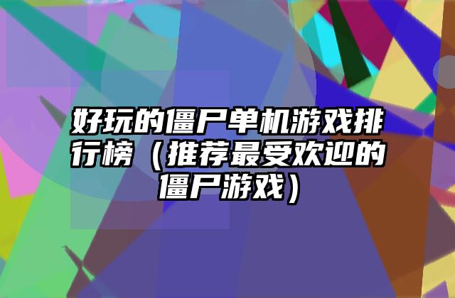 好玩的僵尸单机游戏排行榜（推荐最受欢迎的僵尸游戏）