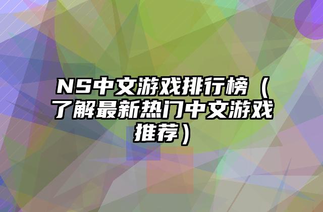 NS中文游戏排行榜（了解最新热门中文游戏推荐）