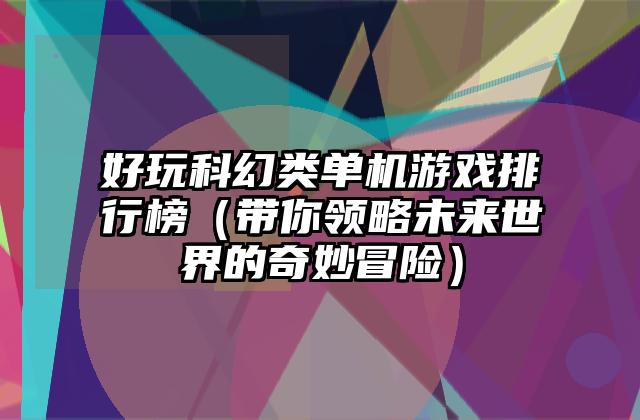 好玩科幻类单机游戏排行榜（带你领略未来世界的奇妙冒险）