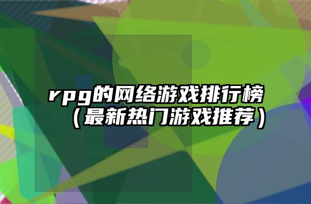 rpg的网络游戏排行榜（最新热门游戏推荐）