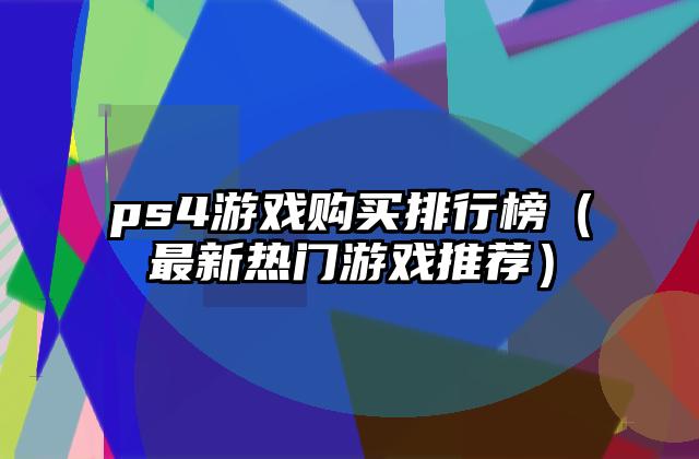 ps4游戏购买排行榜（最新热门游戏推荐）