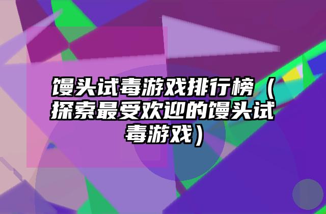 馒头试毒游戏排行榜（探索最受欢迎的馒头试毒游戏）