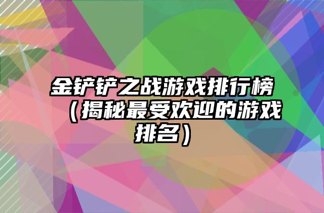 金铲铲之战游戏排行榜（揭秘最受欢迎的游戏排名）