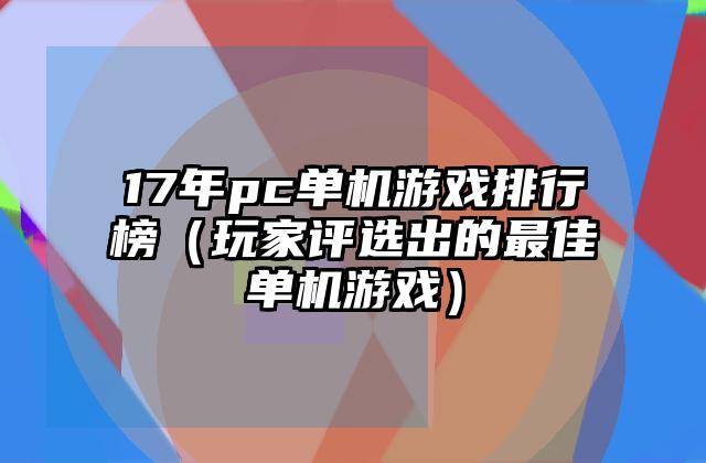 17年pc单机游戏排行榜（玩家评选出的最佳单机游戏）