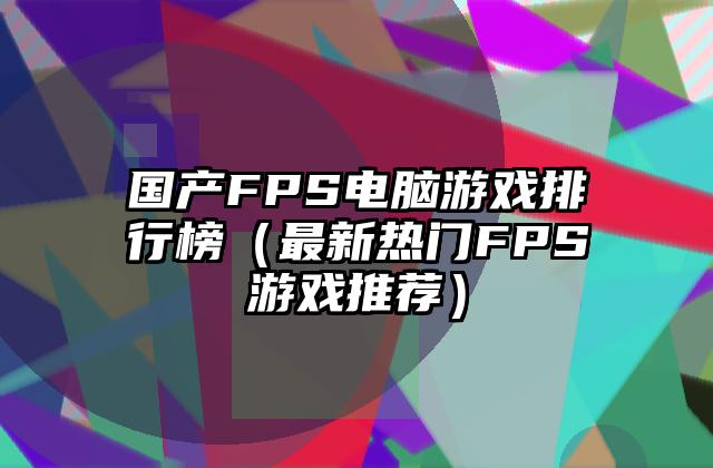 国产FPS电脑游戏排行榜（最新热门FPS游戏推荐）