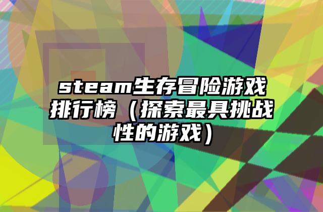steam生存冒险游戏排行榜（探索最具挑战性的游戏）