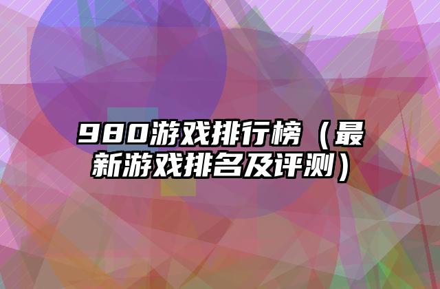980游戏排行榜（最新游戏排名及评测）