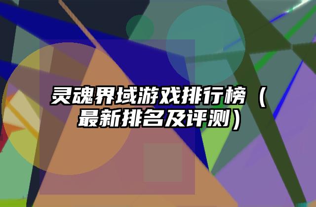 灵魂界域游戏排行榜（最新排名及评测）