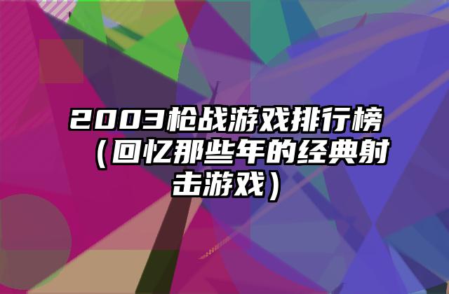 2003枪战游戏排行榜（回忆那些年的经典射击游戏）