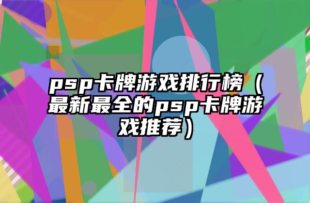 psp卡牌游戏排行榜（最新最全的psp卡牌游戏推荐）