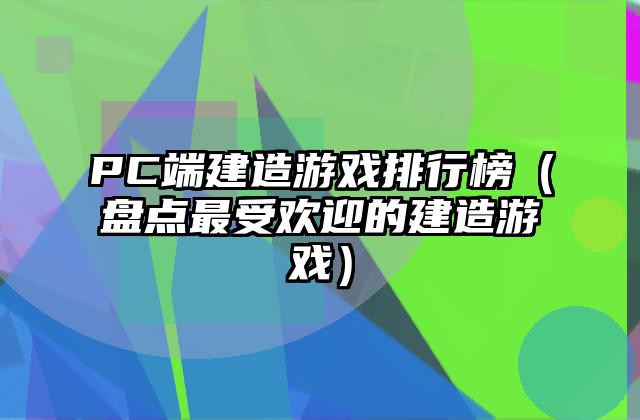 PC端建造游戏排行榜（盘点最受欢迎的建造游戏）