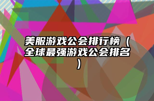 美服游戏公会排行榜（全球最强游戏公会排名）