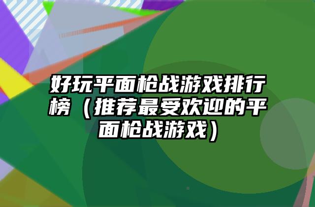 好玩平面枪战游戏排行榜（推荐最受欢迎的平面枪战游戏）