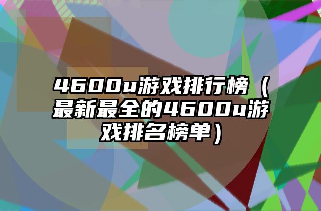 4600u游戏排行榜（最新最全的4600u游戏排名榜单）
