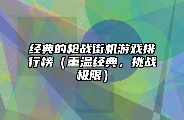 经典的枪战街机游戏排行榜（重温经典，挑战极限）