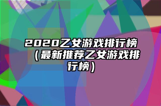 2020乙女游戏排行榜（最新推荐乙女游戏排行榜）