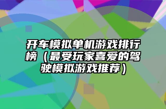 开车模拟单机游戏排行榜（最受玩家喜爱的驾驶模拟游戏推荐）