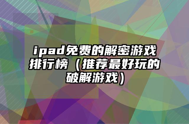 ipad免费的解密游戏排行榜（推荐最好玩的破解游戏）