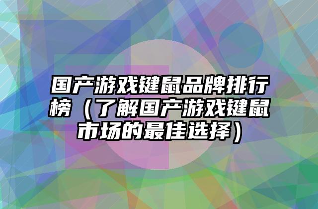 国产游戏键鼠品牌排行榜（了解国产游戏键鼠市场的最佳选择）