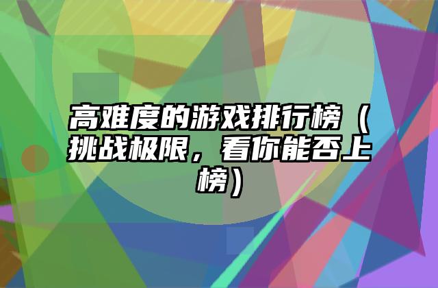 高难度的游戏排行榜（挑战极限，看你能否上榜）