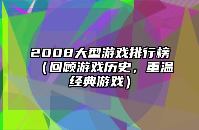 2008大型游戏排行榜（回顾游戏历史，重温经典游戏）