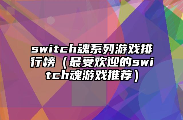switch魂系列游戏排行榜（最受欢迎的switch魂游戏推荐）