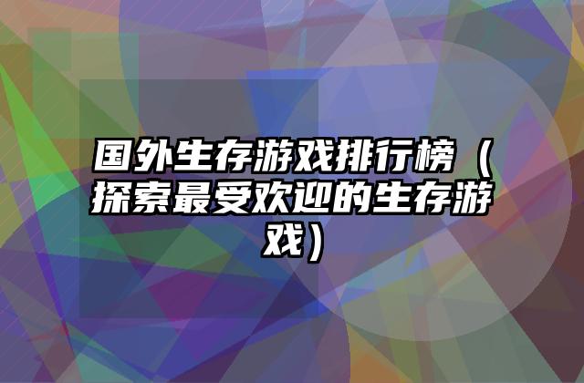 国外生存游戏排行榜（探索最受欢迎的生存游戏）