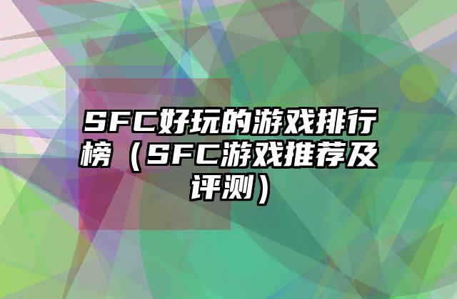 SFC好玩的游戏排行榜（SFC游戏推荐及评测）