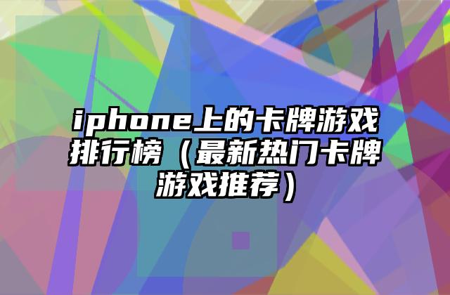 iphone上的卡牌游戏排行榜（最新热门卡牌游戏推荐）