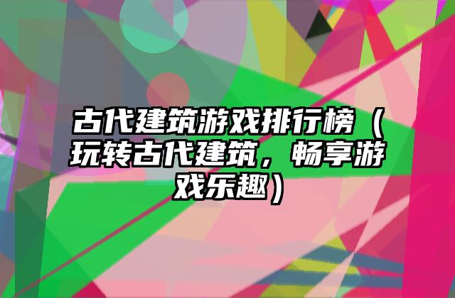古代建筑游戏排行榜（玩转古代建筑，畅享游戏乐趣）